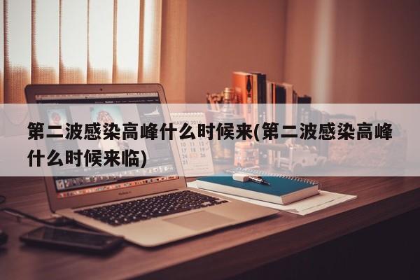 第二波感染高峰什么时候来(第二波感染高峰什么时候来临)