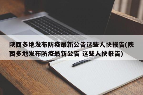 陕西多地发布防疫最新公告这些人快报告(陕西多地发布防疫最新公告 这些人快报告)