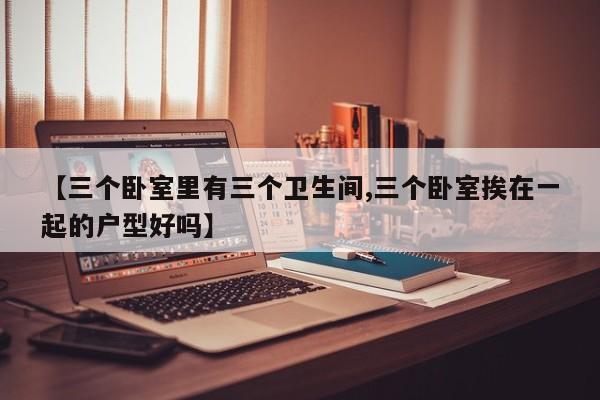 【三个卧室里有三个卫生间,三个卧室挨在一起的户型好吗】