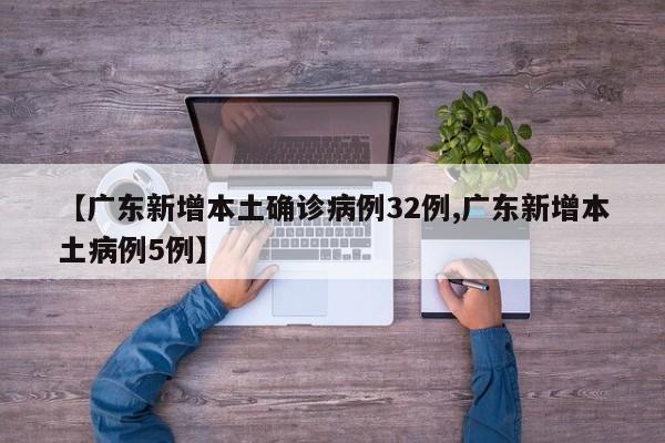 【广东新增本土确诊病例32例,广东新增本土病例5例】