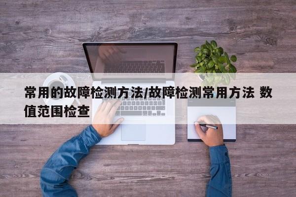 常用的故障检测方法/故障检测常用方法 数值范围检查
