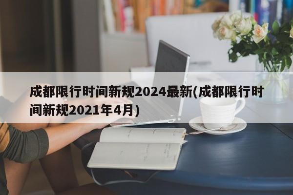 成都限行时间新规2024最新(成都限行时间新规2021年4月)