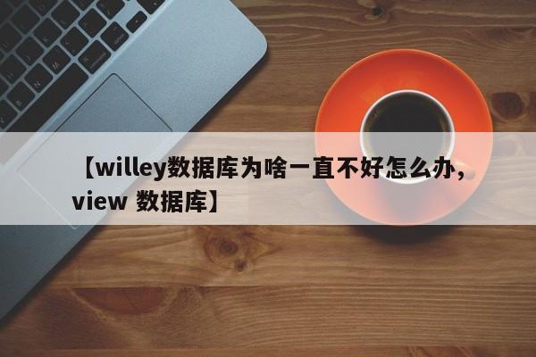 【willey数据库为啥一直不好怎么办,view 数据库】