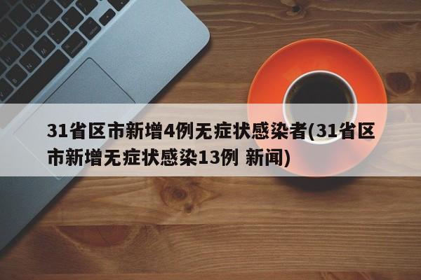31省区市新增4例无症状感染者(31省区市新增无症状感染13例 新闻)