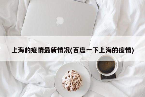 上海的疫情最新情况(百度一下上海的疫情)