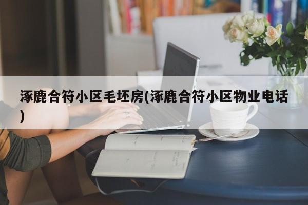 涿鹿合符小区毛坯房(涿鹿合符小区物业电话)