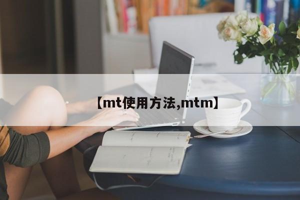【mt使用方法,mtm】