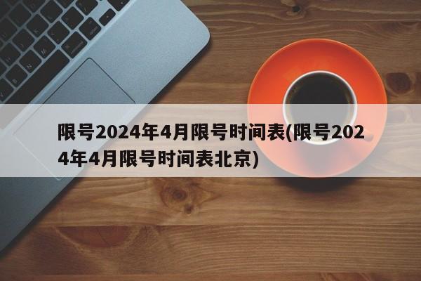 限号2024年4月限号时间表(限号2024年4月限号时间表北京)