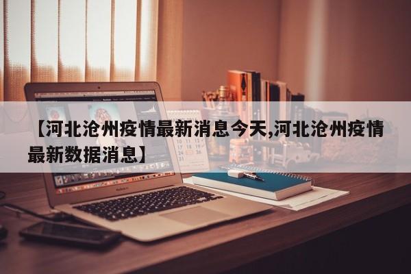 【河北沧州疫情最新消息今天,河北沧州疫情最新数据消息】