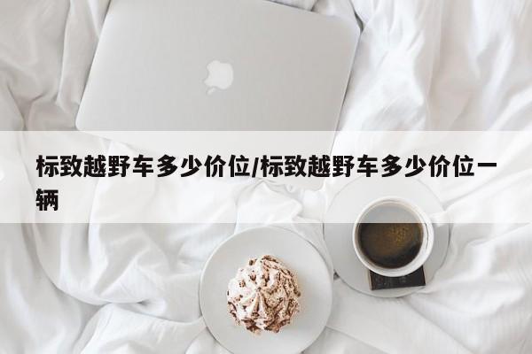 标致越野车多少价位/标致越野车多少价位一辆