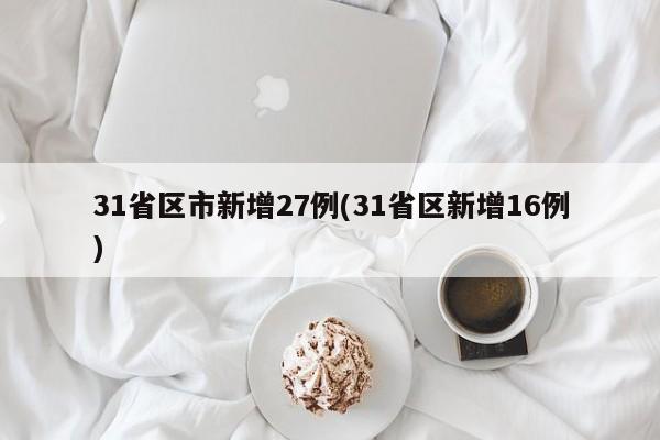 31省区市新增27例(31省区新增16例)
