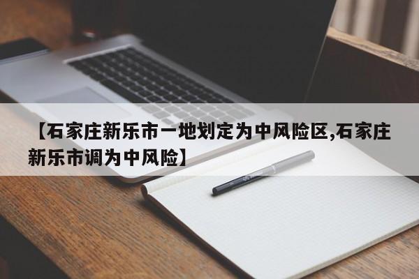 【石家庄新乐市一地划定为中风险区,石家庄新乐市调为中风险】