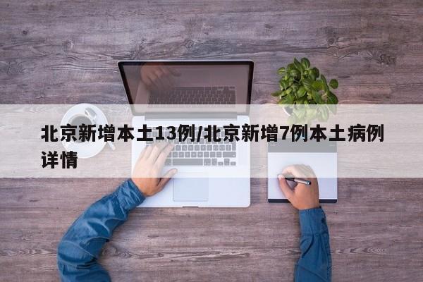 北京新增本土13例/北京新增7例本土病例详情