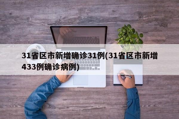31省区市新增确诊31例(31省区市新增433例确诊病例)