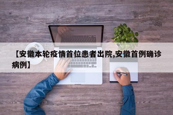 【安徽本轮疫情首位患者出院,安徽首例确诊病例】