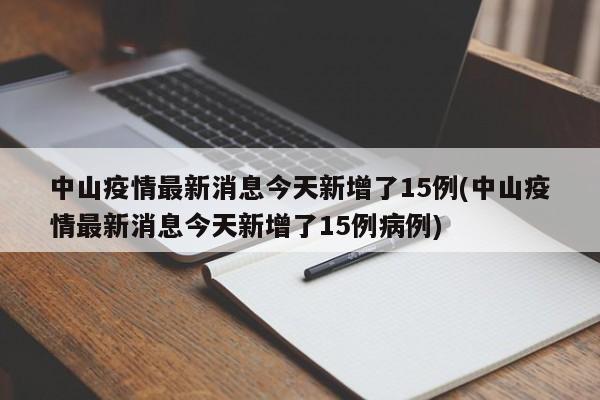 中山疫情最新消息今天新增了15例(中山疫情最新消息今天新增了15例病例)