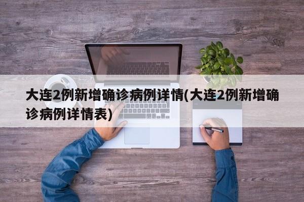 大连2例新增确诊病例详情(大连2例新增确诊病例详情表)