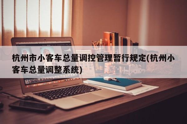 杭州市小客车总量调控管理暂行规定(杭州小客车总量调整系统)