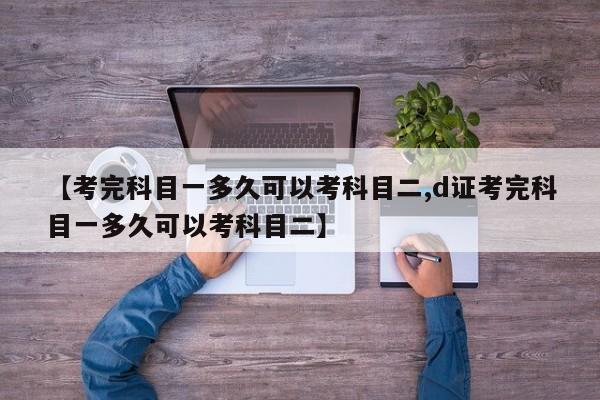 【考完科目一多久可以考科目二,d证考完科目一多久可以考科目二】