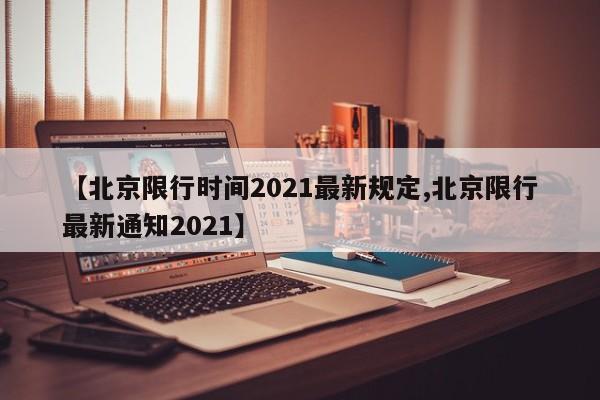 【北京限行时间2021最新规定,北京限行最新通知2021】