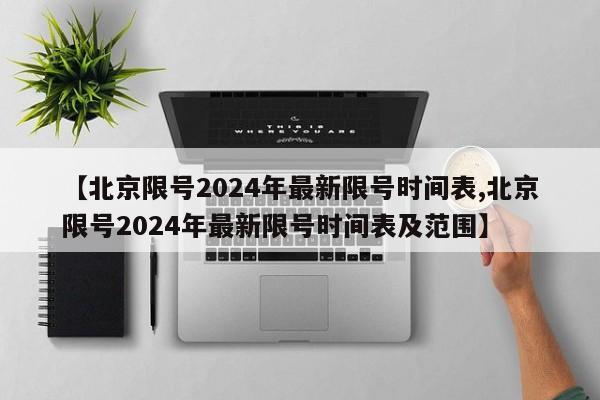 【北京限号2024年最新限号时间表,北京限号2024年最新限号时间表及范围】