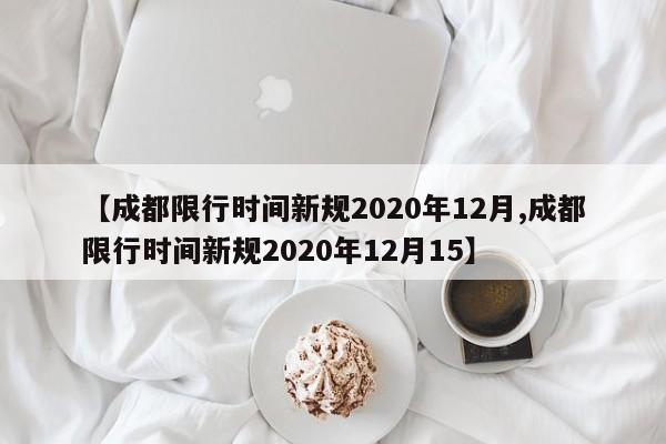 【成都限行时间新规2020年12月,成都限行时间新规2020年12月15】