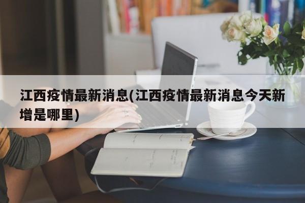 江西疫情最新消息(江西疫情最新消息今天新增是哪里)