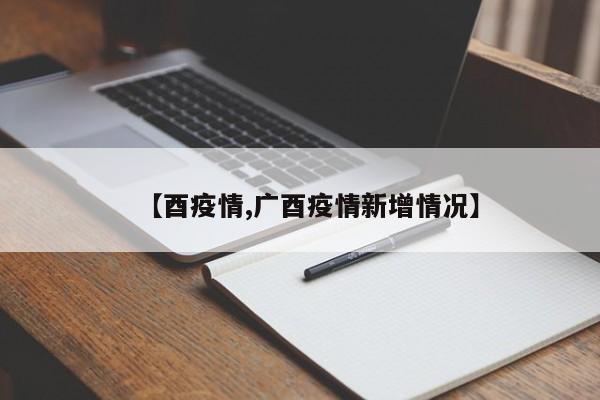 【酉疫情,广酉疫情新增情况】