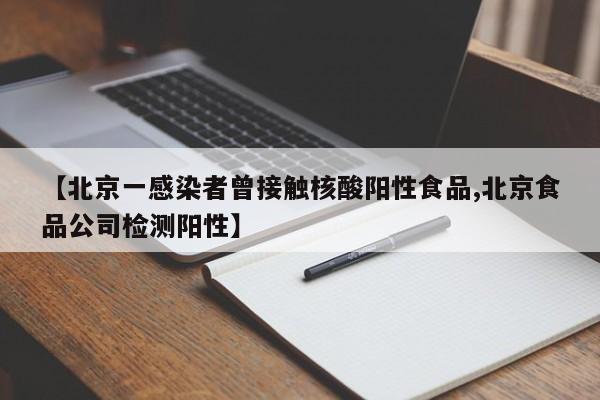 【北京一感染者曾接触核酸阳性食品,北京食品公司检测阳性】