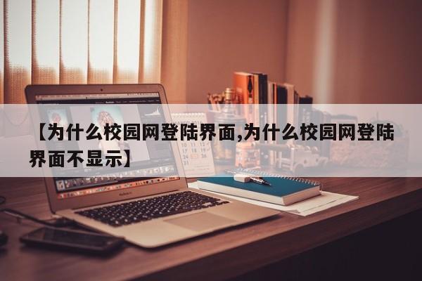 【为什么校园网登陆界面,为什么校园网登陆界面不显示】