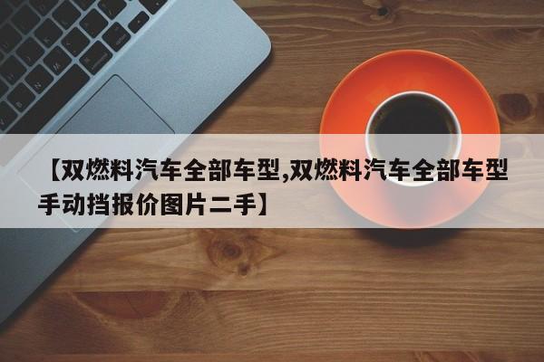 【双燃料汽车全部车型,双燃料汽车全部车型手动挡报价图片二手】