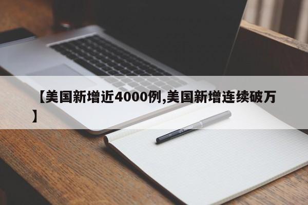 【美国新增近4000例,美国新增连续破万】