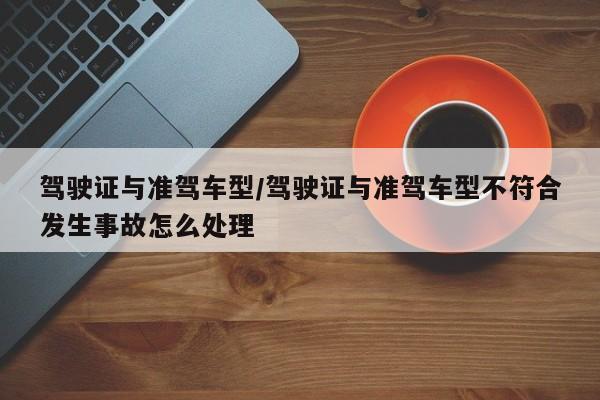 驾驶证与准驾车型/驾驶证与准驾车型不符合发生事故怎么处理