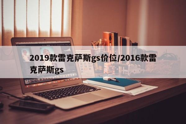 2019款雷克萨斯gs价位/2016款雷克萨斯gs