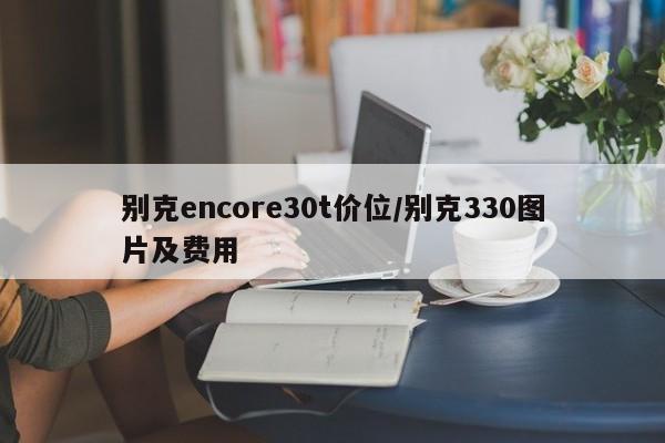 别克encore30t价位/别克330图片及费用