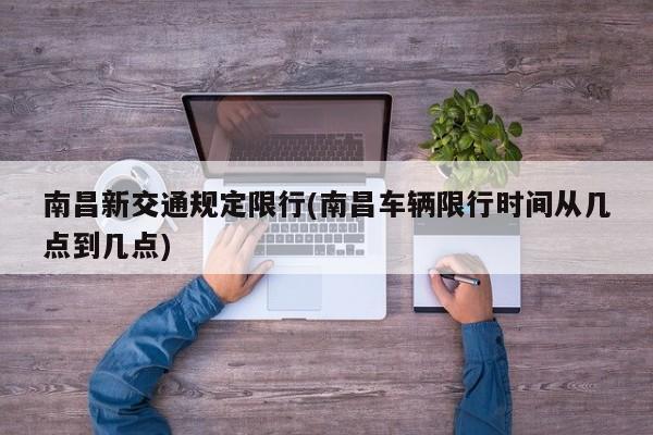 南昌新交通规定限行(南昌车辆限行时间从几点到几点)