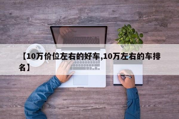 【10万价位左右的好车,10万左右的车排名】