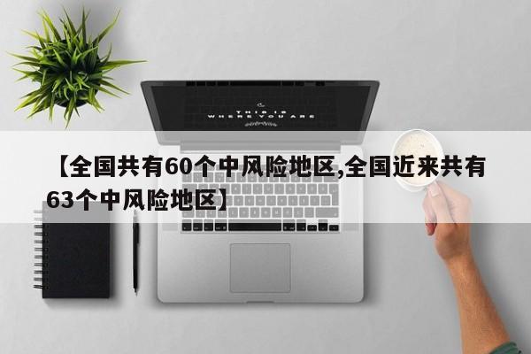 【全国共有60个中风险地区,全国近来共有63个中风险地区】