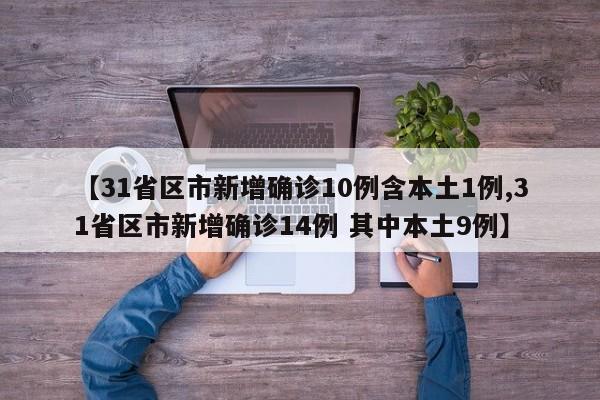 【31省区市新增确诊10例含本土1例,31省区市新增确诊14例 其中本土9例】