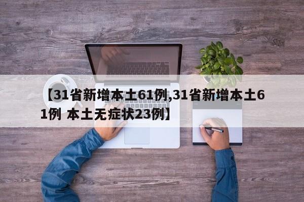 【31省新增本土61例,31省新增本土61例 本土无症状23例】