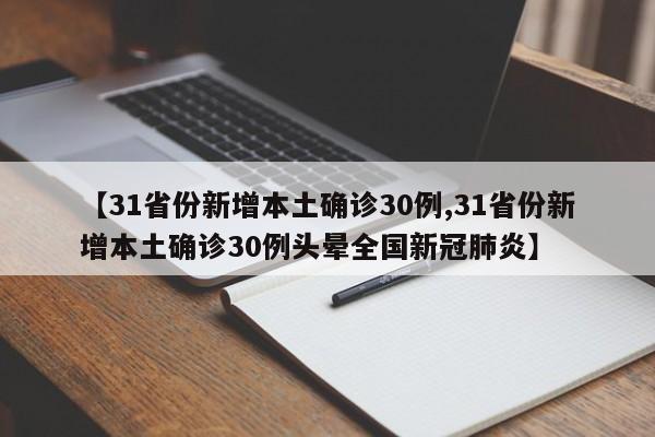 【31省份新增本土确诊30例,31省份新增本土确诊30例头晕全国新冠肺炎】
