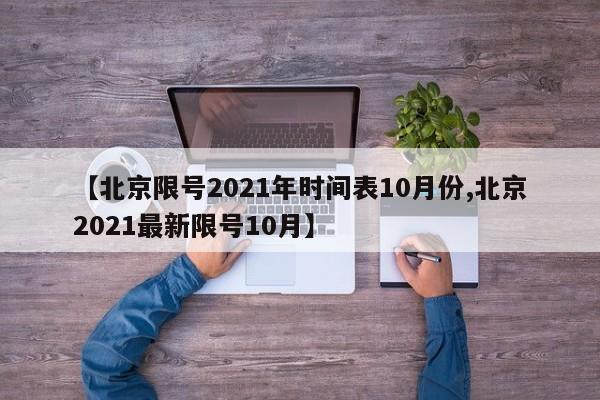 【北京限号2021年时间表10月份,北京2021最新限号10月】