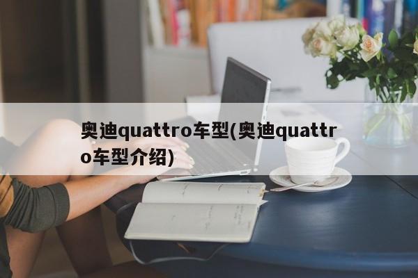 奥迪quattro车型(奥迪quattro车型介绍)