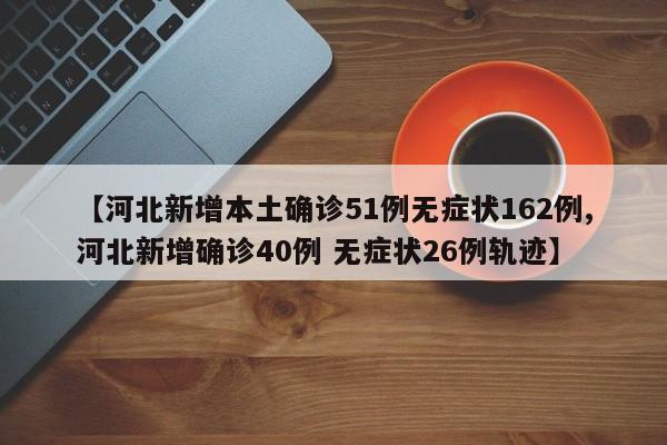 【河北新增本土确诊51例无症状162例,河北新增确诊40例 无症状26例轨迹】