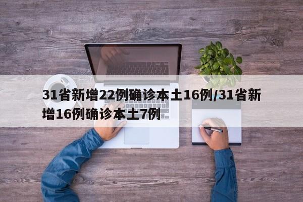 31省新增22例确诊本土16例/31省新增16例确诊本土7例