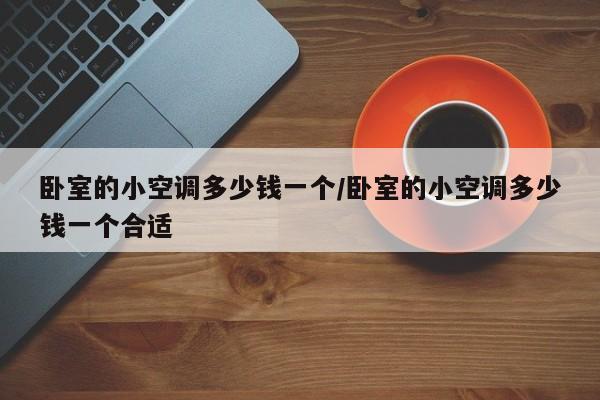 卧室的小空调多少钱一个/卧室的小空调多少钱一个合适