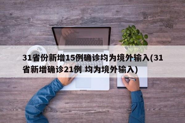 31省份新增15例确诊均为境外输入(31省新增确诊21例 均为境外输入)