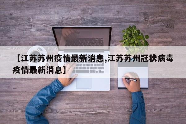 【江苏苏州疫情最新消息,江苏苏州冠状病毒疫情最新消息】