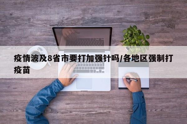 疫情波及8省市要打加强针吗/各地区强制打疫苗
