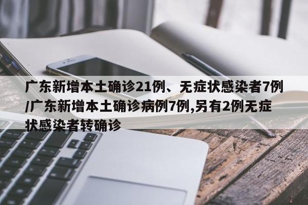 广东新增本土确诊21例、无症状感染者7例/广东新增本土确诊病例7例,另有2例无症状感染者转确诊